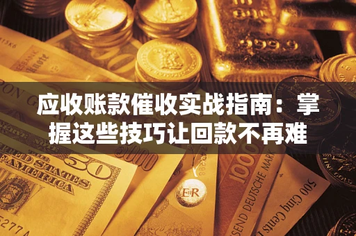 济南应收账款催收实战指南:掌握这些技巧让回款不再难 济南应收账款催收实战指南:掌握这些技巧让回款不再难