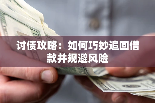 济南讨债攻略:如何巧妙追回借款并规避风险 济南讨债攻略:如何巧妙追回借款并规避风险